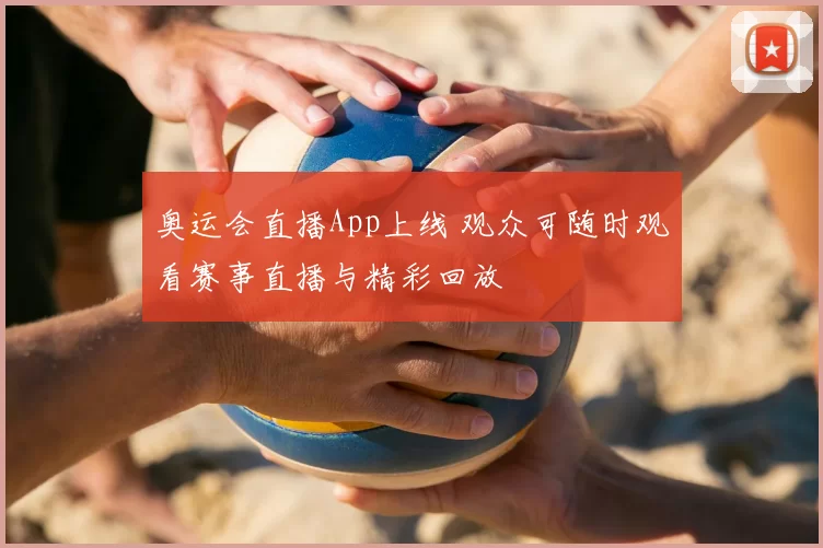 奥运会直播App上线 观众可随时观看赛事直播与精彩回放