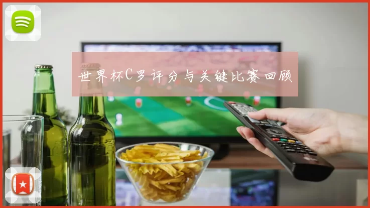 世界杯C罗评分与关键比赛回顾