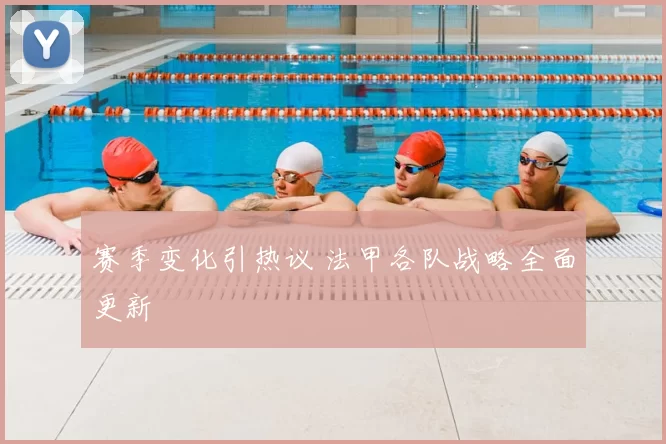 赛季变化引热议 法甲各队战略全面更新