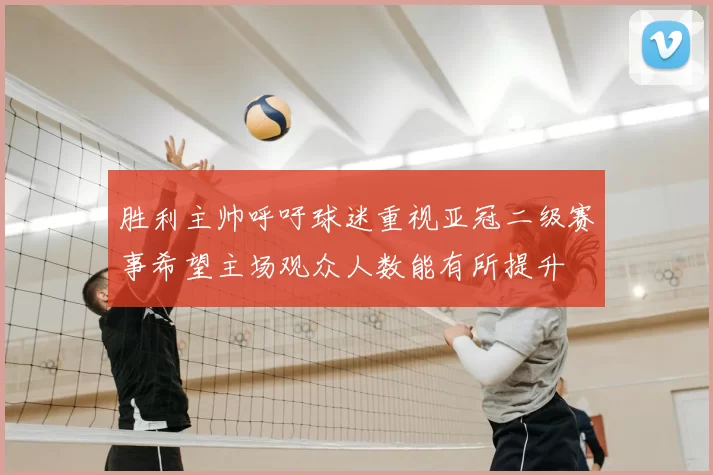 胜利主帅呼吁球迷重视亚冠二级赛事希望主场观众人数能有所提升
