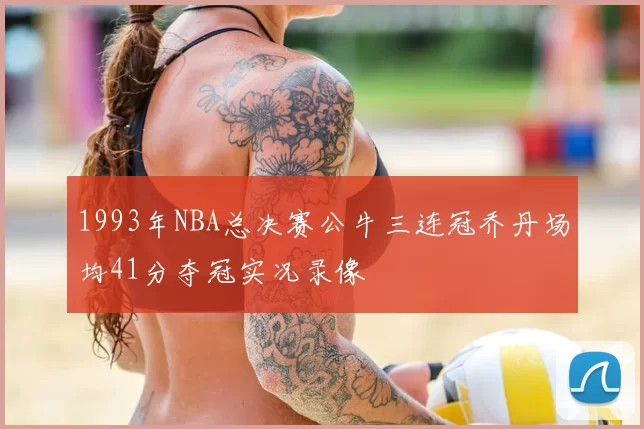 1993年NBA总决赛公牛三连冠乔丹场均41分夺冠实况录像