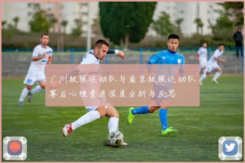 广州极限运动队与南京极限运动队赛后心理素质深度分析与反思