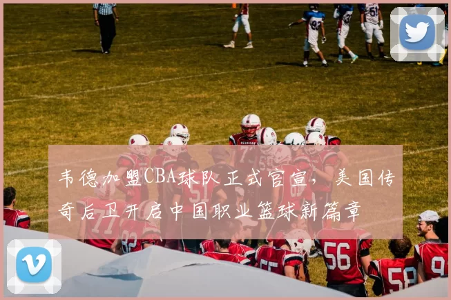 韦德加盟CBA球队正式官宣，美国传奇后卫开启中国职业篮球新篇章