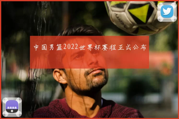 中国男篮2022世界杯赛程正式公布