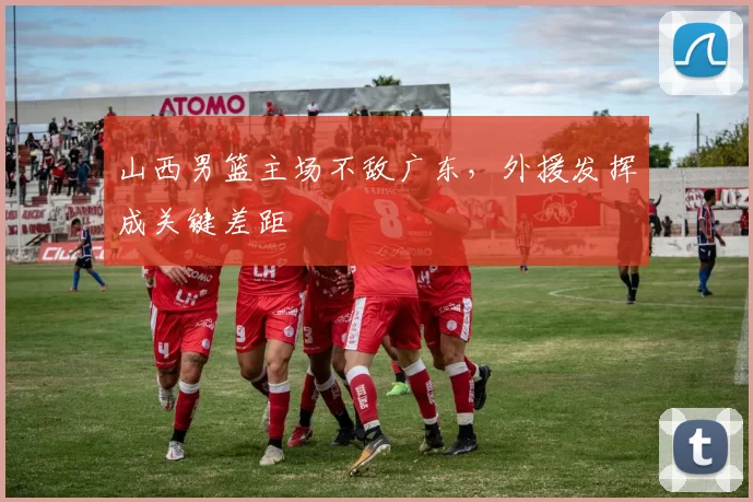 山西男篮主场不敌广东，外援发挥成关键差距
