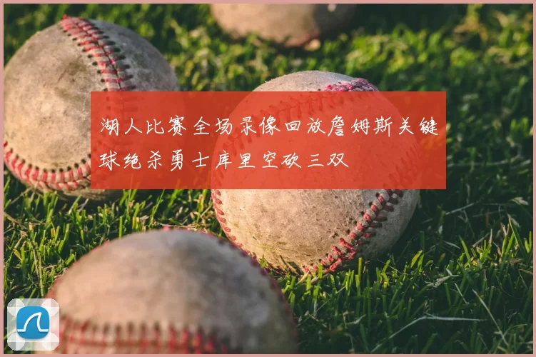 湖人比赛全场录像回放詹姆斯关键球绝杀勇士库里空砍三双