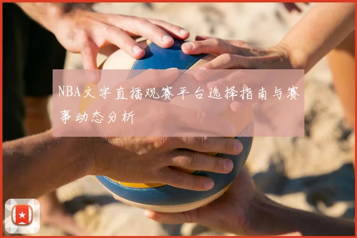 NBA文字直播观赛平台选择指南与赛事动态分析