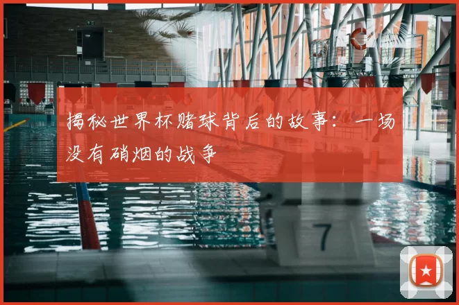 揭秘世界杯赌球背后的故事：一场没有硝烟的战争