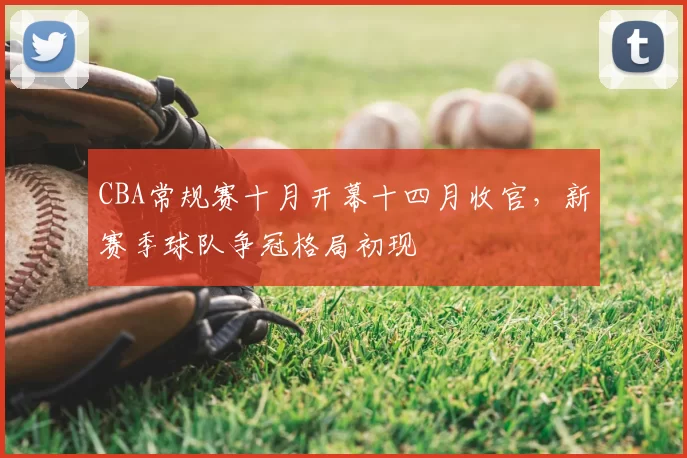 CBA常规赛十月开幕十四月收官,新赛季球队争冠格局初现