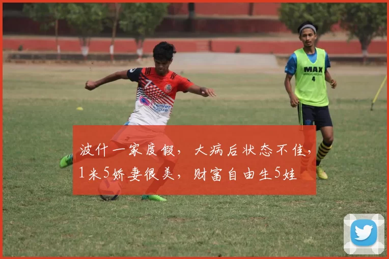 波什一家度假，大病后状态不佳，1米5娇妻很美，财富自由生5娃