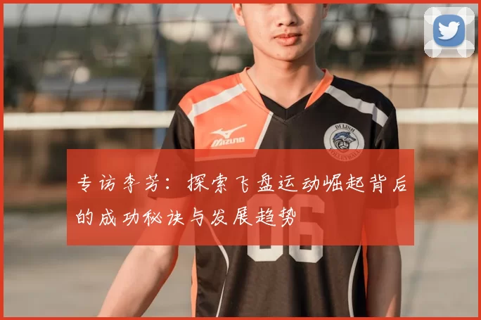专访李芳：探索飞盘运动崛起背后的成功秘诀与发展趋势