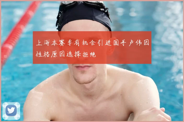上海本赛季有机会引进国手卢伟因性格原因选择拒绝