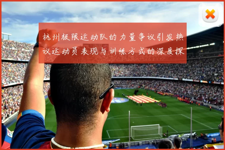 杭州极限运动队的力量争议引发热议运动员表现与训练方式的深度探讨