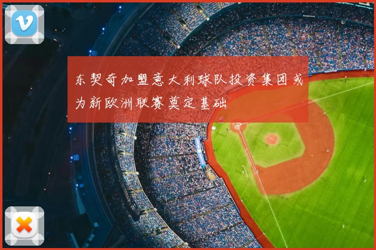 东契奇加盟意大利球队投资集团或为新欧洲联赛奠定基础