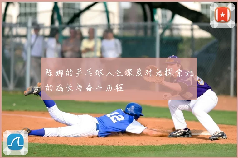 陈娜的乒乓球人生深度对话探索她的成长与奋斗历程