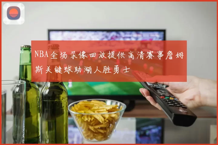 NBA全场录像回放提供高清赛事詹姆斯关键球助湖人胜勇士