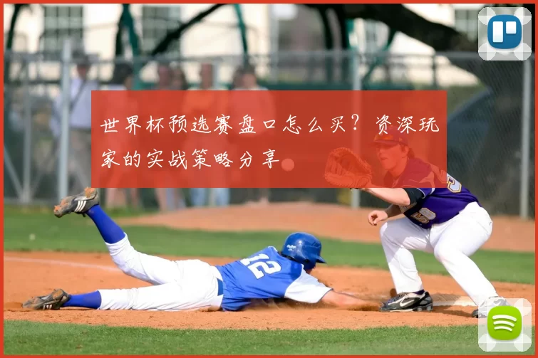 世界杯预选赛盘口怎么买？资深玩家的实战策略分享