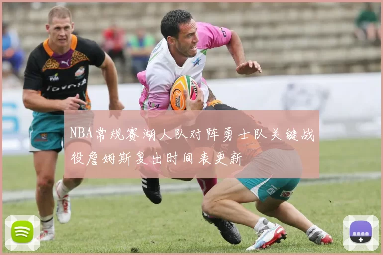 NBA常规赛湖人队对阵勇士队关键战役詹姆斯复出时间表更新