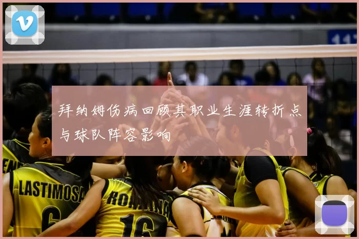拜纳姆伤病回顾其职业生涯转折点与球队阵容影响
