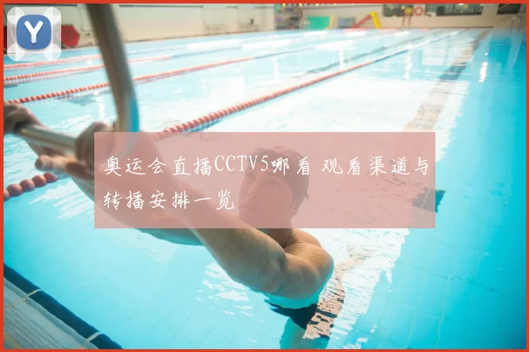 奥运会直播CCTV5哪看 观看渠道与转播安排一览