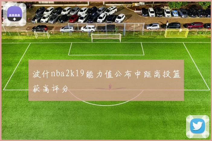 波什nba2k19能力值公布中距离投篮获高评分