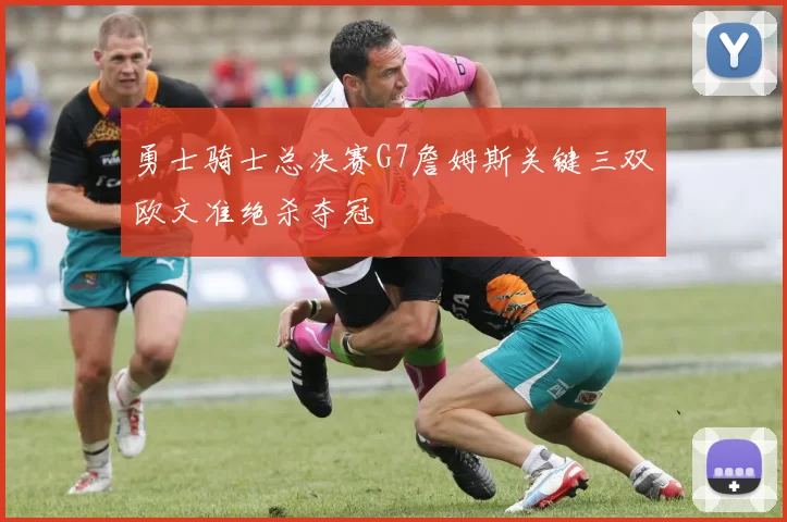 勇士骑士总决赛G7詹姆斯关键三双欧文准绝杀夺冠