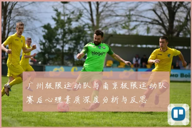 广州极限运动队与南京极限运动队赛后心理素质深度分析与反思