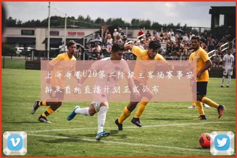 上海海港U20第二阶段主客场赛事安排及首轮直播计划正式公布