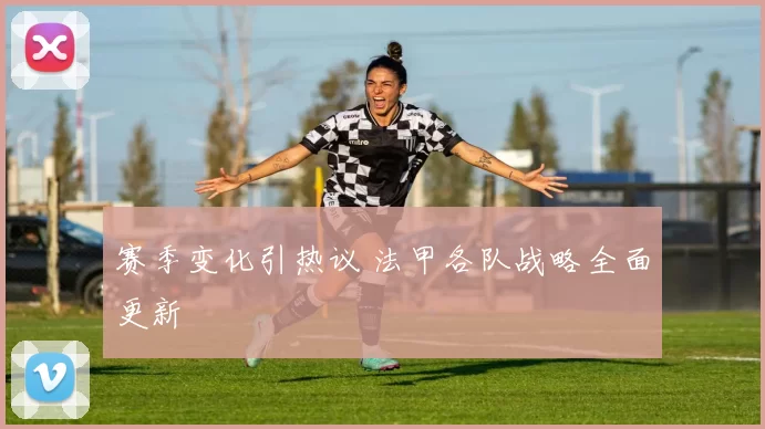 赛季变化引热议 法甲各队战略全面更新