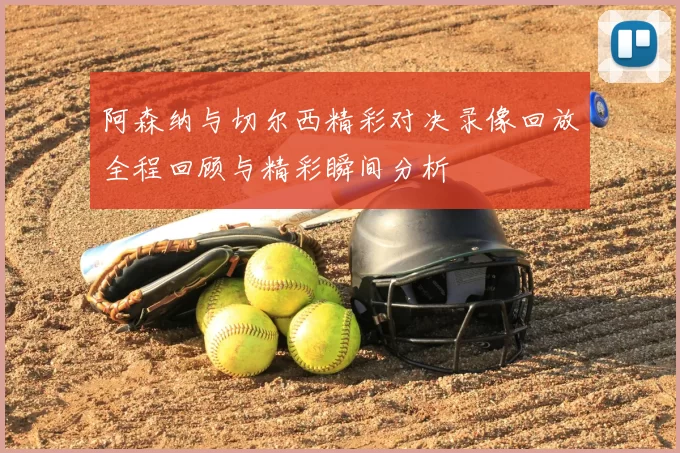 阿森纳与切尔西精彩对决录像回放全程回顾与精彩瞬间分析