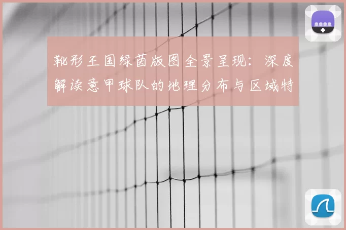 靴形王国绿茵版图全景呈现：深度解读意甲球队的地理分布与区域特色