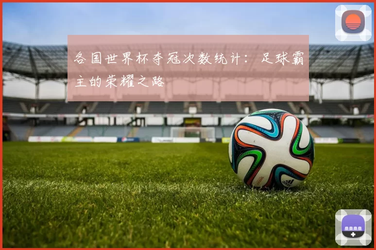 各国世界杯夺冠次数统计:足球霸主的荣耀之路