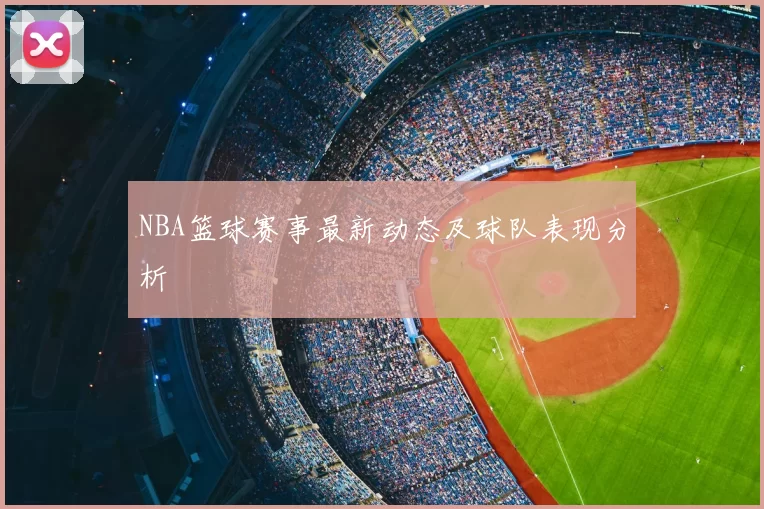 NBA篮球赛事最新动态及球队表现分析