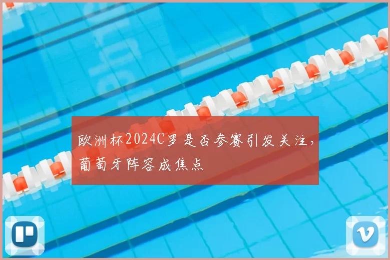 欧洲杯2024C罗是否参赛引发关注,葡萄牙阵容成焦点
