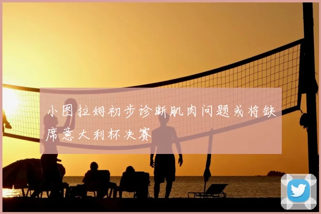 小图拉姆初步诊断肌肉问题或将缺席意大利杯决赛