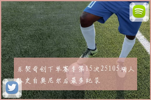 东契奇创下单赛季第15次25105湖人队史自奥尼尔后最多纪录