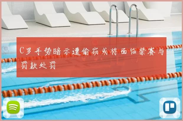 C罗手势暗示遭偷窃或将面临禁赛与罚款处罚