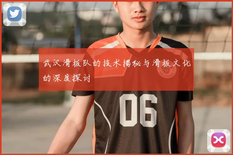 武汉滑板队的技术揭秘与滑板文化的深度探讨