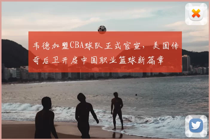 韦德加盟CBA球队正式官宣，美国传奇后卫开启中国职业篮球新篇章