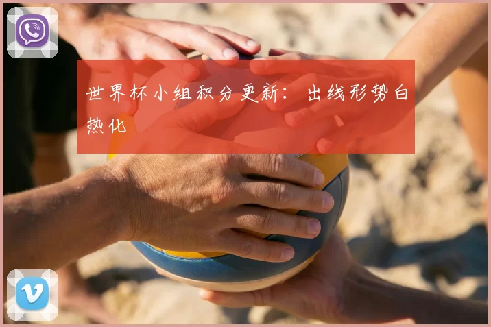 世界杯小组积分更新:出线形势白热化