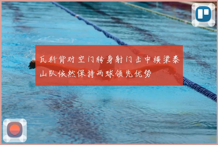 瓦科背对空门转身射门击中横梁泰山队依然保持两球领先优势