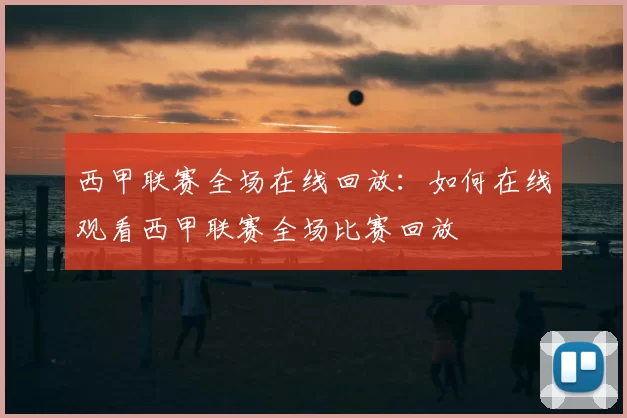 西甲联赛全场在线回放：如何在线观看西甲联赛全场比赛回放