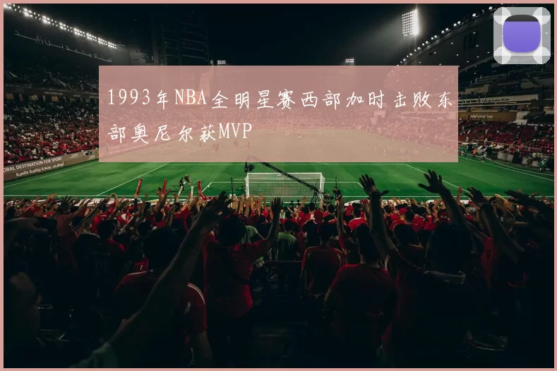 1993年NBA全明星赛西部加时击败东部奥尼尔获MVP