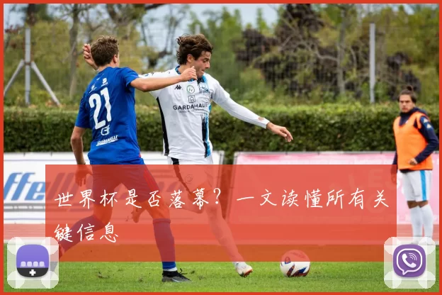 世界杯是否落幕？一文读懂所有关键信息