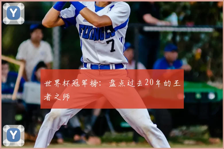 世界杯冠军榜：盘点过去20年的王者之师