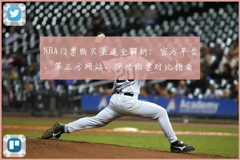 NBA门票购买渠道全解析：官方平台、第三方网站、现场购票对比指南