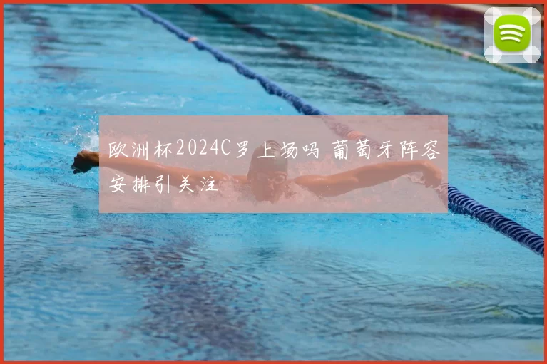 欧洲杯2024C罗上场吗 葡萄牙阵容安排引关注