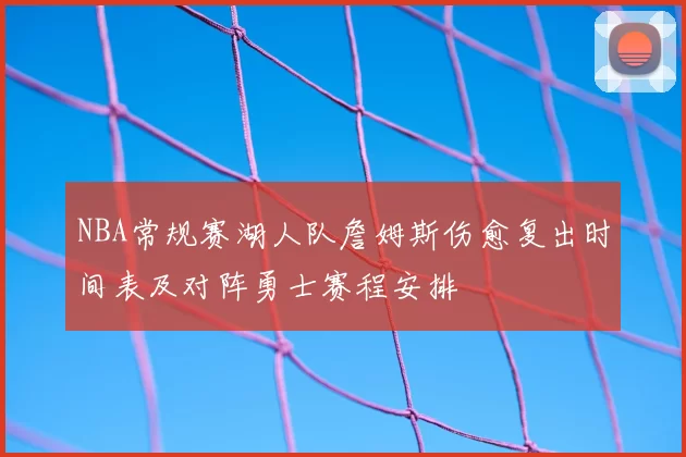 NBA常规赛湖人队詹姆斯伤愈复出时间表及对阵勇士赛程安排