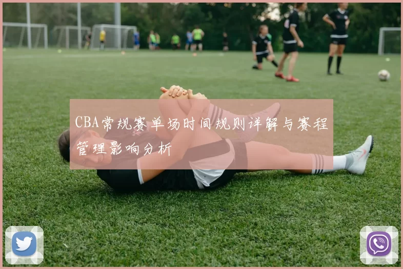 CBA常规赛单场时间规则详解与赛程管理影响分析