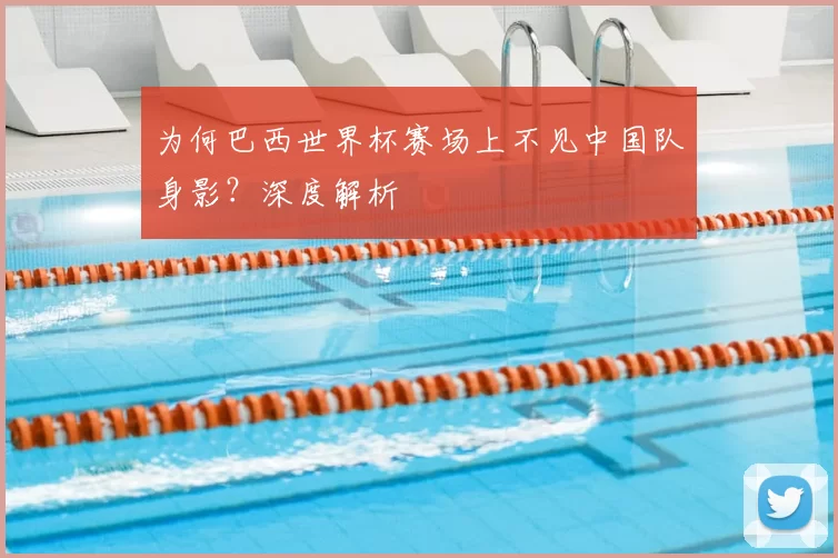 为何巴西世界杯赛场上不见中国队身影？深度解析